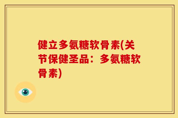 健立多氨糖软骨素(关节保健圣品:多氨糖软骨素) 健立多氨糖软骨素(关节保健圣品:多氨糖软骨素)