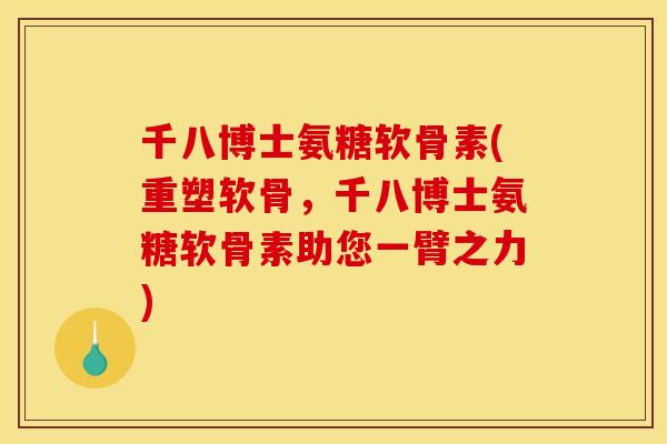 千八博士氨糖软骨素(重塑软骨，千八博士氨糖软骨素助您一臂之力)
