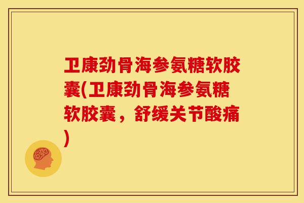 卫康劲骨海参氨糖软胶囊(卫康劲骨海参氨糖软胶囊,舒缓关节酸痛) 卫康劲骨海参氨糖软胶囊(卫康劲骨海参氨糖软胶囊,舒缓关节酸痛)