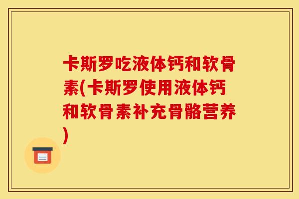 卡斯罗吃液体钙和软骨素(卡斯罗使用液体钙和软骨素补充骨骼营养)