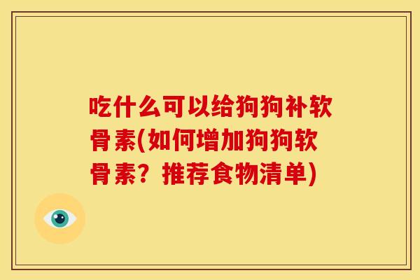 吃什么可以给狗狗补软骨素(如何增加狗狗软骨素?推荐食物清单) 吃什么可以给狗狗补软骨素(如何增加狗狗软骨素?推荐食物清单)