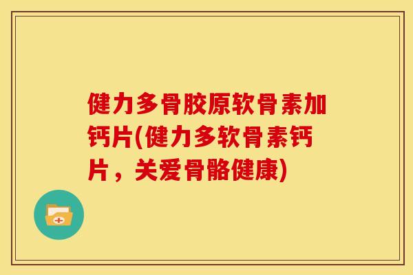 健力多骨胶原软骨素加钙片(健力多软骨素钙片,关爱骨骼健康) 健力多骨胶原软骨素加钙片(健力多软骨素钙片,关爱骨骼健康)