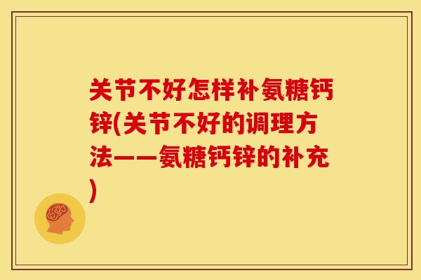 关节不好怎样补氨糖钙锌(关节不好的调理方法——氨糖钙锌的补充) 关节不好怎样补氨糖钙锌(关节不好的调理方法——氨糖钙锌的补充)