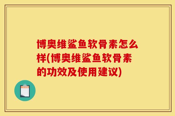 博奥维鲨鱼软骨素怎么样(博奥维鲨鱼软骨素的功效及使用建议)