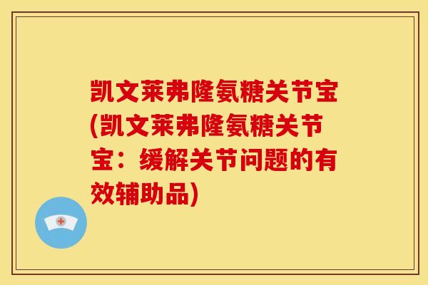 凯文莱弗隆氨糖关节宝(凯文莱弗隆氨糖关节宝:缓解关节问题的有效辅助品) 凯文莱弗隆氨糖关节宝(凯文莱弗隆氨糖关节宝:缓解关节问题的有效辅助品)