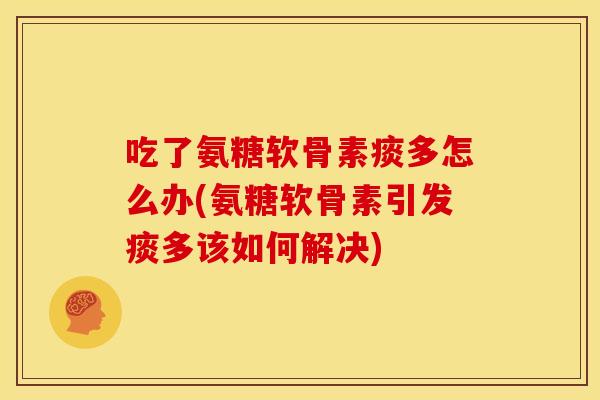 吃了氨糖软骨素痰多怎么办(氨糖软骨素引发痰多该如何解决)