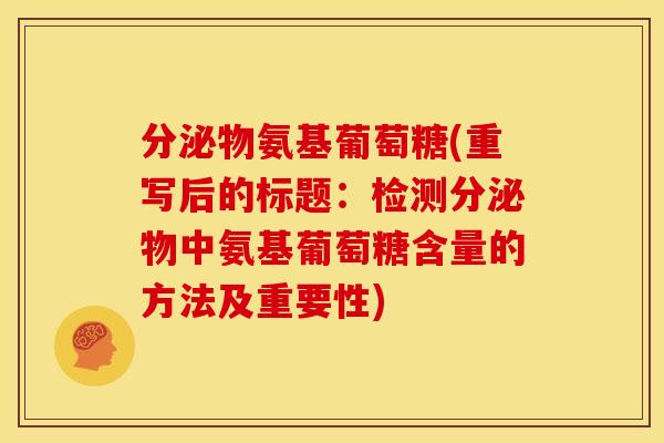 分泌物氨基葡萄糖(重写后的标题:检测分泌物中氨基葡萄糖含量的方法及重要性) 分泌物氨基葡萄糖(重写后的标题:检测分泌物中氨基葡萄糖含量的方法及重要性)
