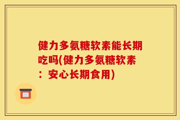 健力多氨糖软素能长期吃吗(健力多氨糖软素:安心长期食用) 健力多氨糖软素能长期吃吗(健力多氨糖软素:安心长期食用)