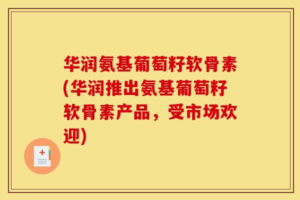 华润氨基葡萄籽软骨素(华润推出氨基葡萄籽软骨素产品,受市场欢迎) 华润氨基葡萄籽软骨素(华润推出氨基葡萄籽软骨素产品,受市场欢迎)