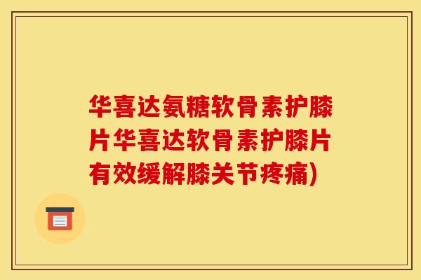 华喜达氨糖软骨素护膝片华喜达软骨素护膝片有效缓解膝关节)