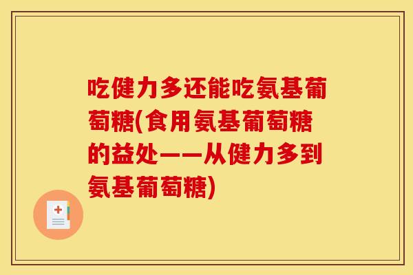 吃健力多还能吃氨基葡萄糖(食用氨基葡萄糖的益处——从健力多到氨基葡萄糖)