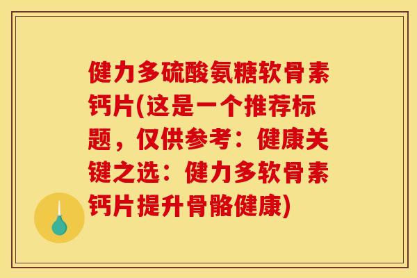 健力多硫酸氨糖软骨素钙片(这是一个推荐标题,仅供参考:健康关键之选:健力多软骨素钙片提升骨骼健康) 健力多硫酸氨糖软骨素钙片(这是一个推荐标题,仅供参考:健康关键之选:健力多软骨素钙片提升骨骼健康)