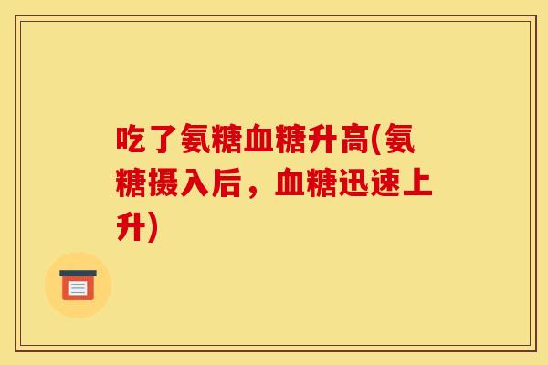 吃了氨糖升高(氨糖摄入后，迅速上升)