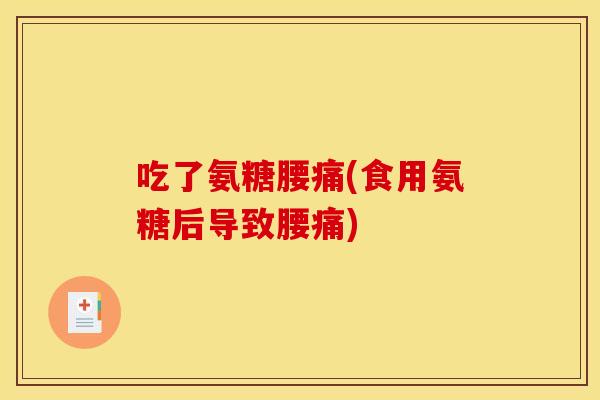 吃了氨糖腰痛(食用氨糖后导致腰痛) 吃了氨糖腰痛(食用氨糖后导致腰痛)