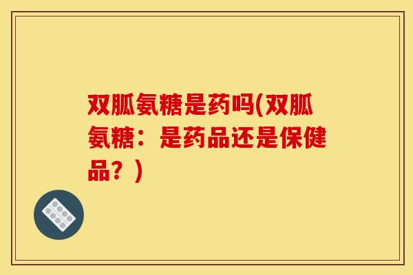 双胍氨糖是药吗(双胍氨糖:是药品还是保健品?) 双胍氨糖是药吗(双胍氨糖:是药品还是保健品?)