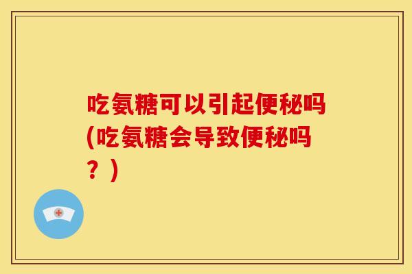 吃氨糖可以引起吗(吃氨糖会导致吗?) 吃氨糖可以引起吗(吃氨糖会导致吗?)