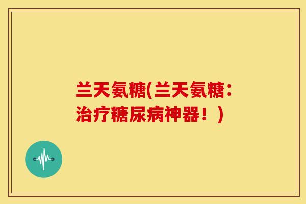 兰天氨糖(兰天氨糖:神器!) 兰天氨糖(兰天氨糖:神器!)