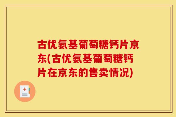 古优氨基葡萄糖钙片京东(古优氨基葡萄糖钙片在京东的售卖情况) 古优氨基葡萄糖钙片京东(古优氨基葡萄糖钙片在京东的售卖情况)