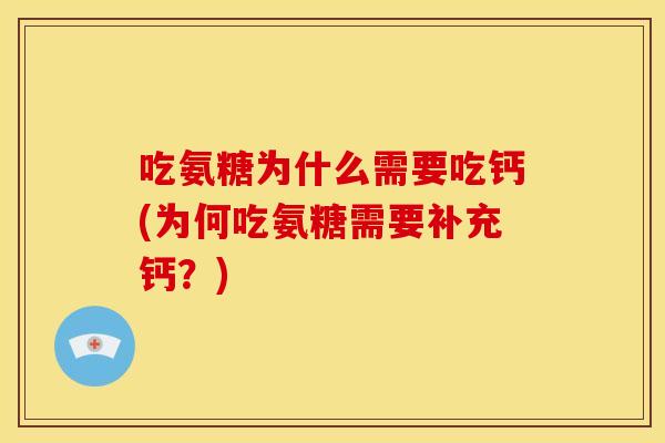 吃氨糖为什么需要吃钙(为何吃氨糖需要补充钙?) 吃氨糖为什么需要吃钙(为何吃氨糖需要补充钙?)