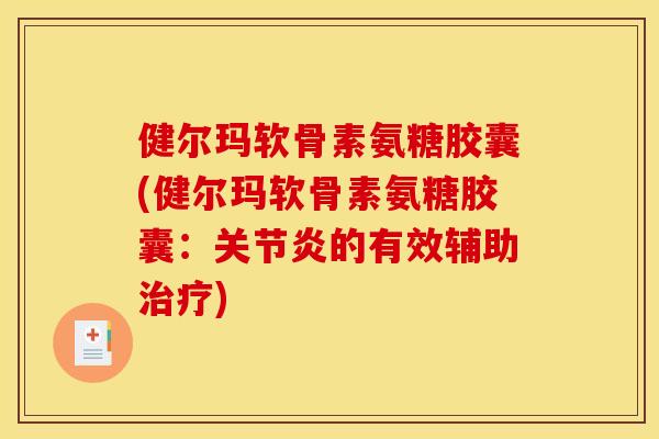 健尔玛软骨素氨糖胶囊(健尔玛软骨素氨糖胶囊:的有效辅助) 健尔玛软骨素氨糖胶囊(健尔玛软骨素氨糖胶囊:的有效辅助)