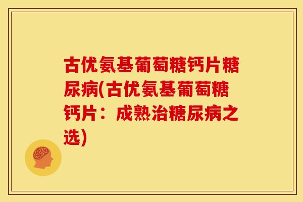 古优氨基葡萄糖钙片(古优氨基葡萄糖钙片：成熟之选)