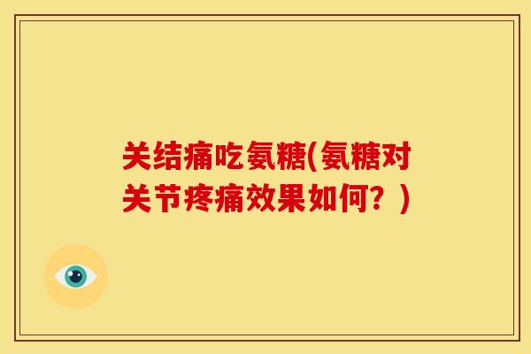 关结痛吃氨糖(氨糖对关节效果如何?) 关结痛吃氨糖(氨糖对关节效果如何?)