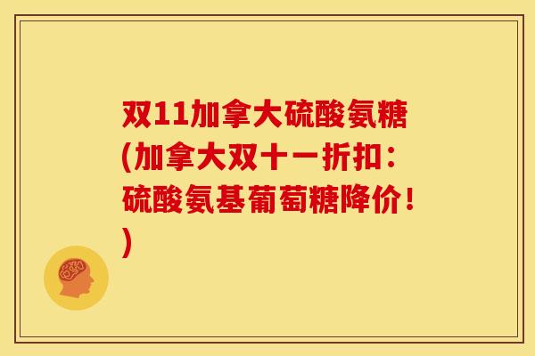 双11加拿大硫酸氨糖(加拿大双十一折扣:硫酸氨基葡萄糖降价!) 双11加拿大硫酸氨糖(加拿大双十一折扣:硫酸氨基葡萄糖降价!)