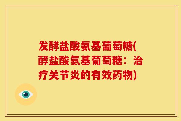 发酵盐酸氨基葡萄糖(酵盐酸氨基葡萄糖：的有效)
