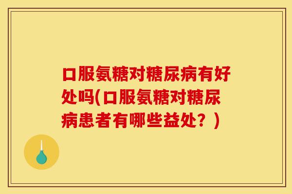 口服氨糖对有好处吗(口服氨糖对患者有哪些益处?) 口服氨糖对有好处吗(口服氨糖对患者有哪些益处?)