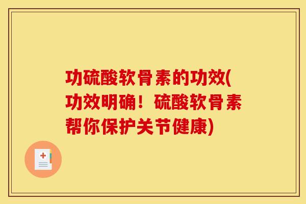 功硫酸软骨素的功效(功效明确!硫酸软骨素帮你保护关节健康) 功硫酸软骨素的功效(功效明确!硫酸软骨素帮你保护关节健康)