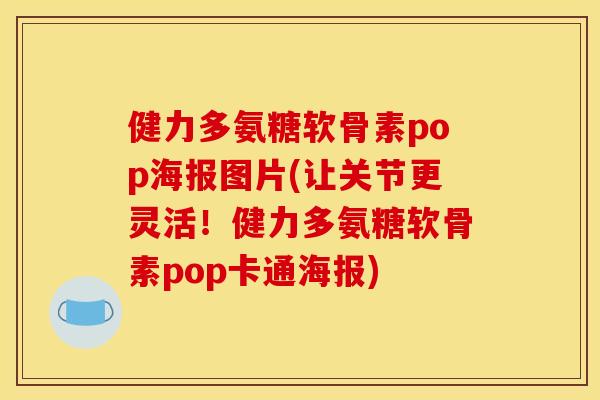健力多氨糖软骨素pop海报图片(让关节更灵活!健力多氨糖软骨素pop卡通海报) 健力多氨糖软骨素pop海报图片(让关节更灵活!健力多氨糖软骨素pop卡通海报)