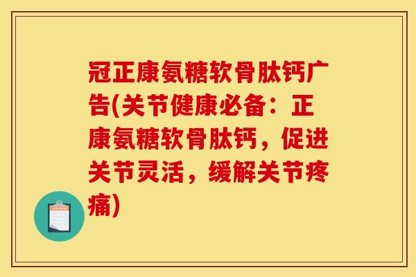 冠正康氨糖软骨肽钙广告(关节健康必备:正康氨糖软骨肽钙,促进关节灵活,缓解关节) 冠正康氨糖软骨肽钙广告(关节健康必备:正康氨糖软骨肽钙,促进关节灵活,缓解关节)