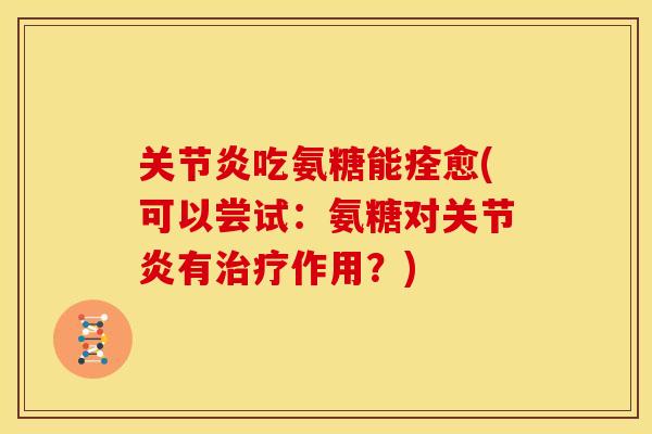 吃氨糖能痊愈(可以尝试:氨糖对有作用?) 吃氨糖能痊愈(可以尝试:氨糖对有作用?)