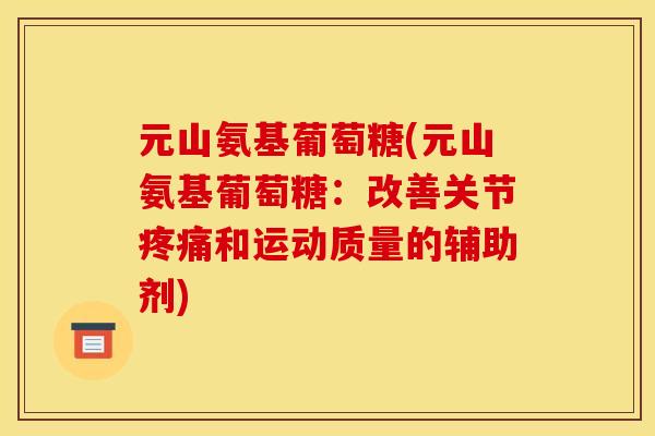 元山氨基葡萄糖(元山氨基葡萄糖：改善关节和运动质量的辅助剂)