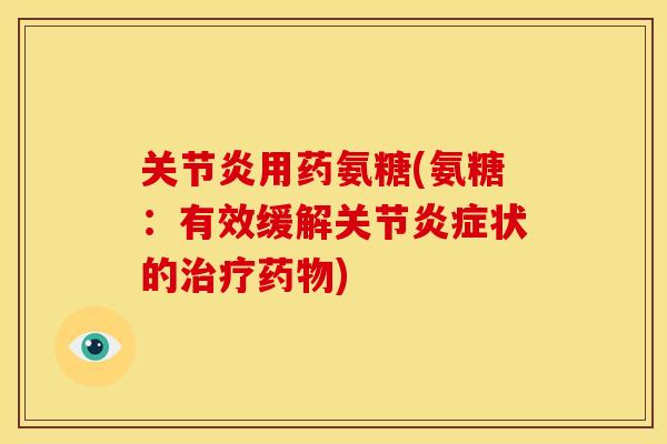 用药氨糖(氨糖:有效缓解关节状的) 用药氨糖(氨糖:有效缓解关节状的)