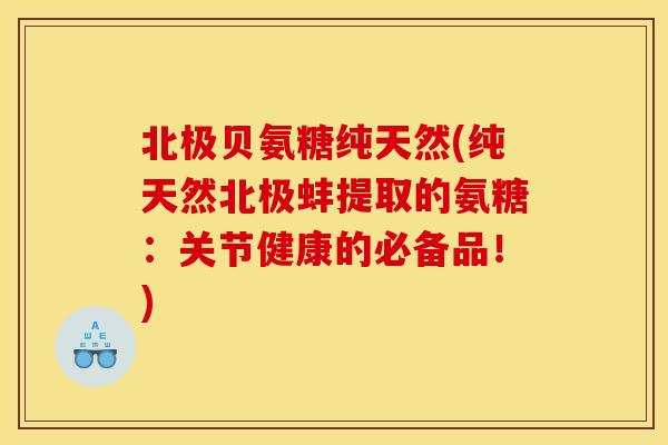 北极贝氨糖纯天然(纯天然北极蚌提取的氨糖:关节健康的必备品!) 北极贝氨糖纯天然(纯天然北极蚌提取的氨糖:关节健康的必备品!)
