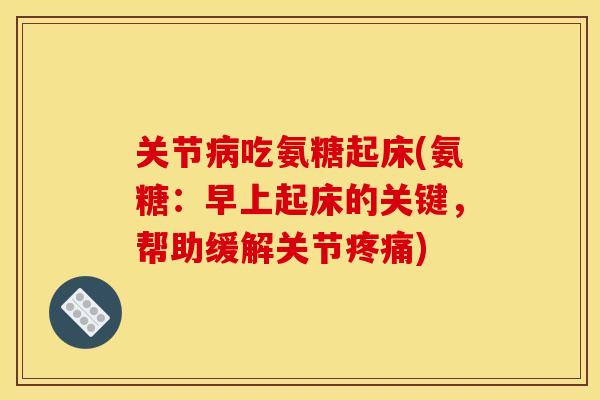关节吃氨糖起床(氨糖：早上起床的关键，帮助缓解关节)