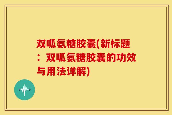 双呱氨糖胶囊(新标题:双呱氨糖胶囊的功效与用法详解) 双呱氨糖胶囊(新标题:双呱氨糖胶囊的功效与用法详解)
