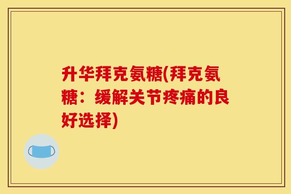 升华拜克氨糖(拜克氨糖：缓解关节的良好选择)