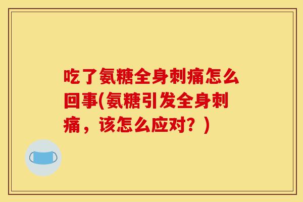 吃了氨糖全身刺痛怎么回事(氨糖引发全身刺痛,该怎么应对?) 吃了氨糖全身刺痛怎么回事(氨糖引发全身刺痛,该怎么应对?)