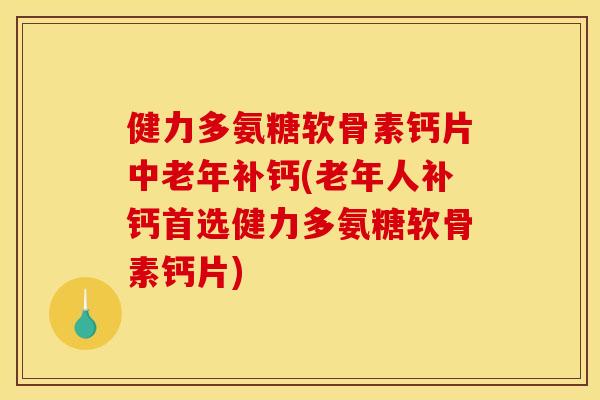 健力多氨糖软骨素钙片中老年补钙(老年人补钙首选健力多氨糖软骨素钙片)
