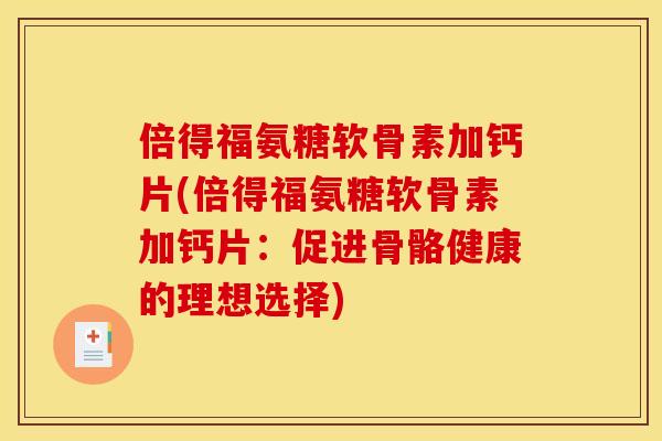 倍得福氨糖软骨素加钙片(倍得福氨糖软骨素加钙片:促进骨骼健康的理想选择) 倍得福氨糖软骨素加钙片(倍得福氨糖软骨素加钙片:促进骨骼健康的理想选择)