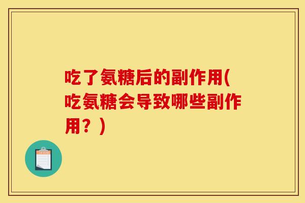 吃了氨糖后的副作用(吃氨糖会导致哪些副作用?) 吃了氨糖后的副作用(吃氨糖会导致哪些副作用?)