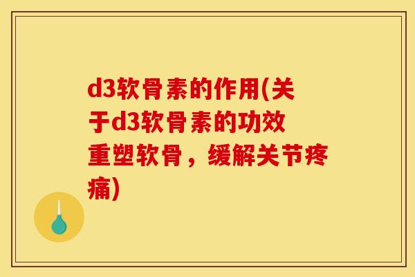 d3软骨素的作用(关于d3软骨素的功效 重塑软骨,缓解关节) d3软骨素的作用(关于d3软骨素的功效 重塑软骨,缓解关节)