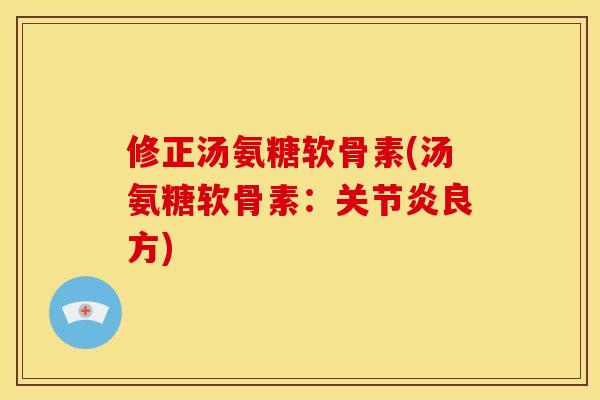 修正汤氨糖软骨素(汤氨糖软骨素:良方) 修正汤氨糖软骨素(汤氨糖软骨素:良方)
