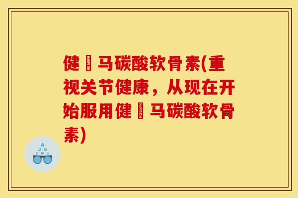 健尓马碳酸软骨素(重视关节健康,从现在开始服用健尓马碳酸软骨素) 健尓马碳酸软骨素(重视关节健康,从现在开始服用健尓马碳酸软骨素)