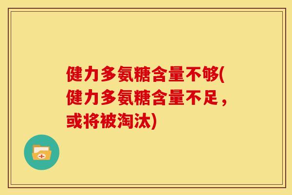健力多氨糖含量不够(健力多氨糖含量不足，或将被淘汰)