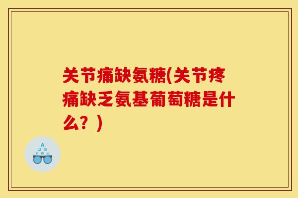 关节痛缺氨糖(关节缺乏氨基葡萄糖是什么?) 关节痛缺氨糖(关节缺乏氨基葡萄糖是什么?)