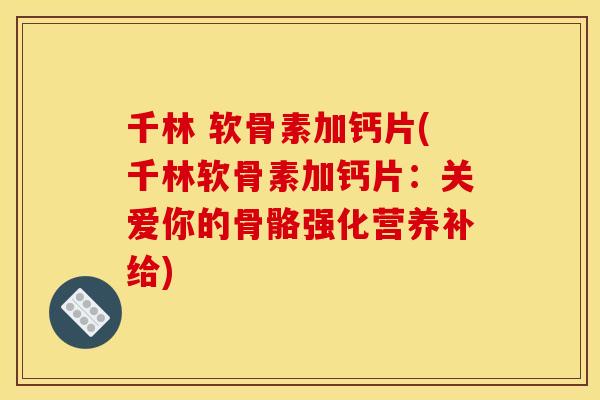 千林 软骨素加钙片(千林软骨素加钙片:关爱你的骨骼强化营养补给) 千林 软骨素加钙片(千林软骨素加钙片:关爱你的骨骼强化营养补给)