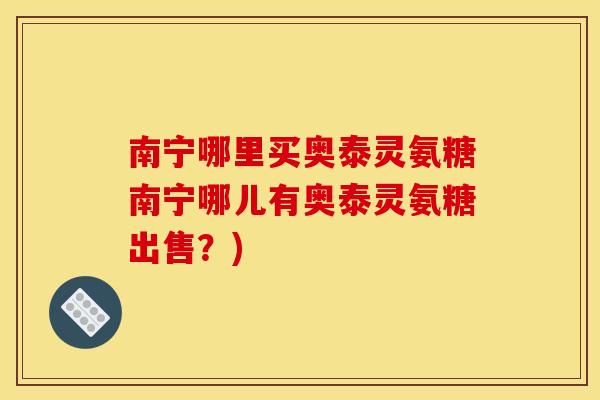 南宁哪里买奥泰灵氨糖南宁哪儿有奥泰灵氨糖出售?) 南宁哪里买奥泰灵氨糖南宁哪儿有奥泰灵氨糖出售?)